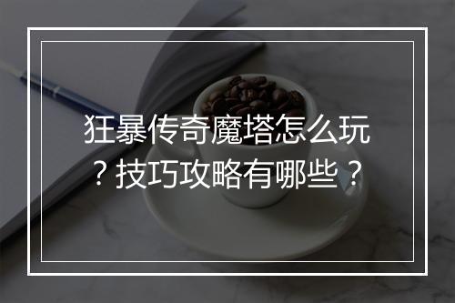 狂暴传奇魔塔怎么玩？技巧攻略有哪些？
