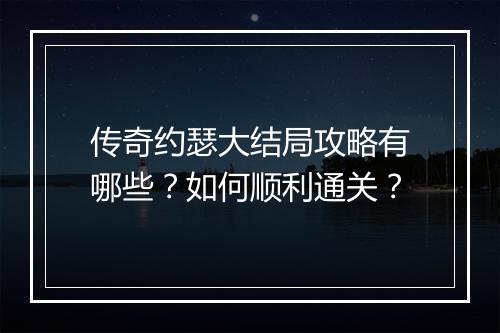 传奇约瑟大结局攻略有哪些？如何顺利通关？