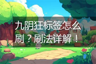 九阴狂标签怎么刷？刷法详解！