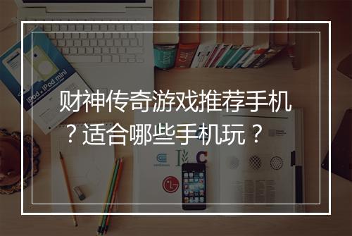 财神传奇游戏推荐手机？适合哪些手机玩？
