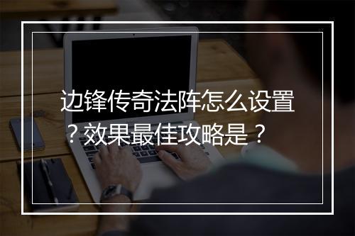 边锋传奇法阵怎么设置？效果最佳攻略是？