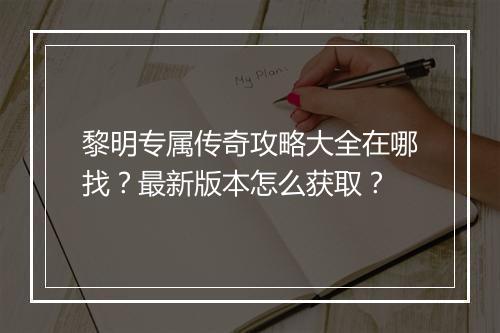 黎明专属传奇攻略大全在哪找？最新版本怎么获取？