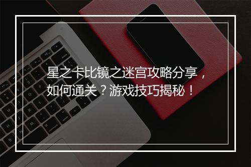星之卡比镜之迷宫攻略分享，如何通关？游戏技巧揭秘！