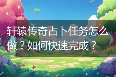 轩辕传奇占卜任务怎么做？如何快速完成？