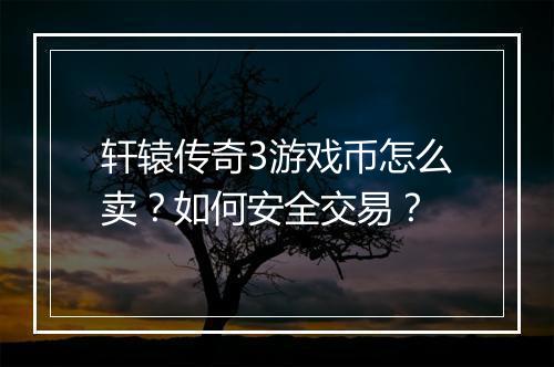 轩辕传奇3游戏币怎么卖？如何安全交易？