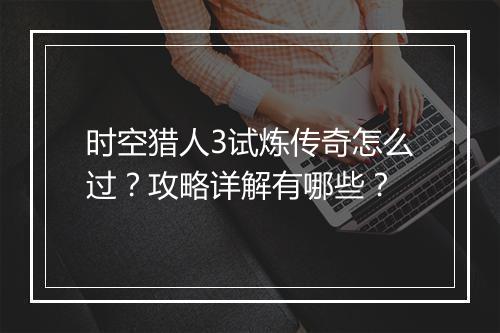 时空猎人3试炼传奇怎么过？攻略详解有哪些？