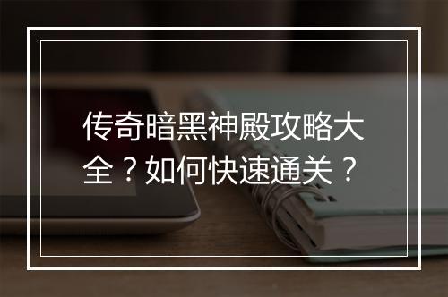传奇暗黑神殿攻略大全？如何快速通关？
