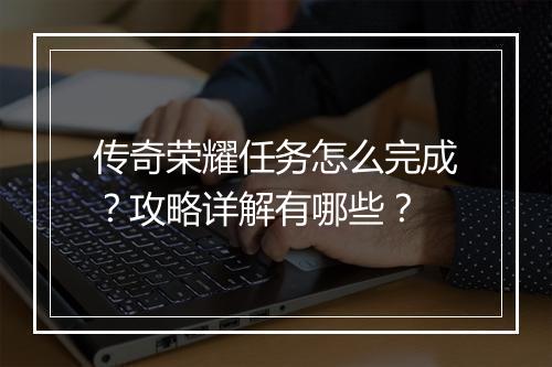 传奇荣耀任务怎么完成？攻略详解有哪些？