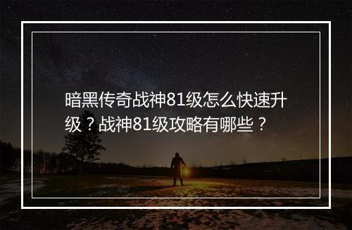 暗黑传奇战神81级怎么快速升级？战神81级攻略有哪些？
