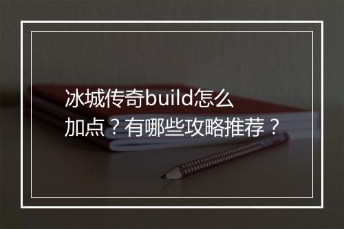 冰城传奇build怎么加点？有哪些攻略推荐？