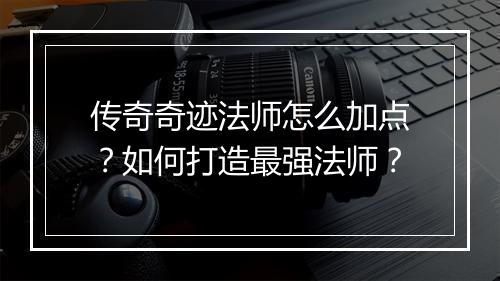 传奇奇迹法师怎么加点？如何打造最强法师？