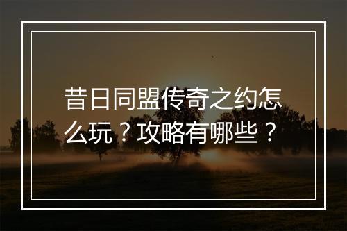 昔日同盟传奇之约怎么玩？攻略有哪些？