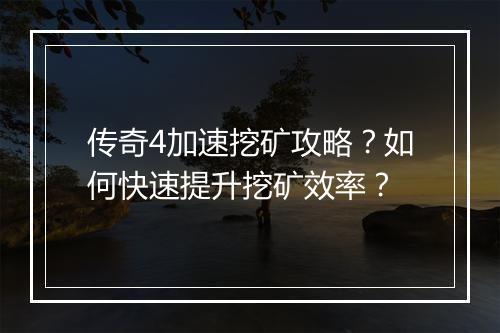 传奇4加速挖矿攻略？如何快速提升挖矿效率？