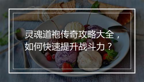 灵魂道袍传奇攻略大全，如何快速提升战斗力？