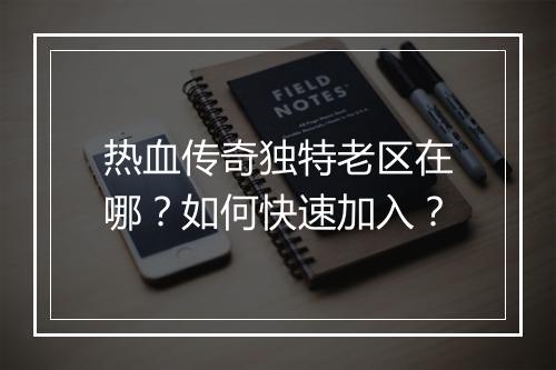 热血传奇独特老区在哪？如何快速加入？