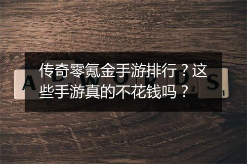 传奇零氪金手游排行？这些手游真的不花钱吗？