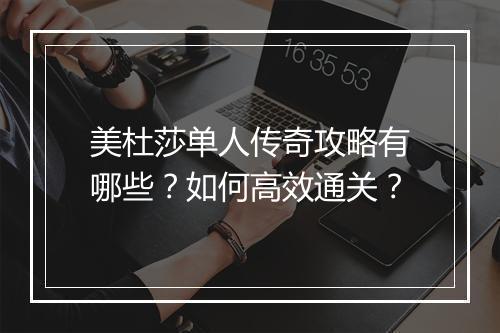 美杜莎单人传奇攻略有哪些？如何高效通关？