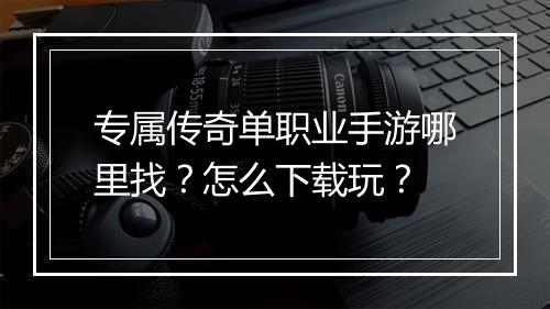 专属传奇单职业手游哪里找？怎么下载玩？