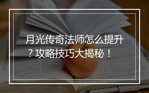 月光传奇法师怎么提升？攻略技巧大揭秘！