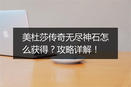 美杜莎传奇无尽神石怎么获得？攻略详解！
