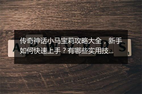 传奇神话小马宝莉攻略大全，新手如何快速上手？有哪些实用技巧？