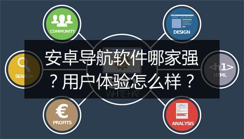 安卓导航软件哪家强？用户体验怎么样？