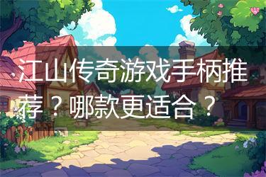 江山传奇游戏手柄推荐？哪款更适合？