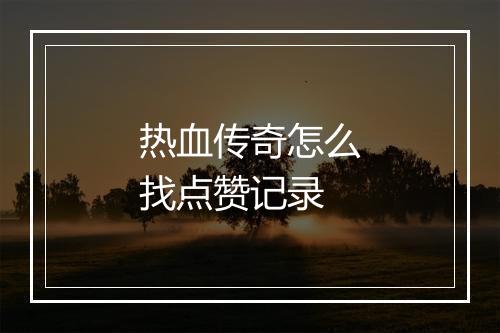 热血传奇怎么找点赞记录