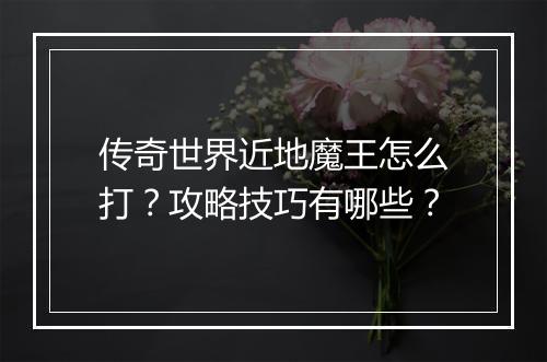 传奇世界近地魔王怎么打？攻略技巧有哪些？