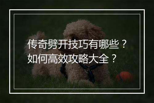 传奇劈开技巧有哪些？如何高效攻略大全？