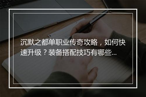 沉默之都单职业传奇攻略，如何快速升级？装备搭配技巧有哪些？