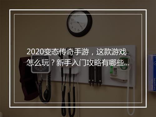 2020变态传奇手游，这款游戏怎么玩？新手入门攻略有哪些？