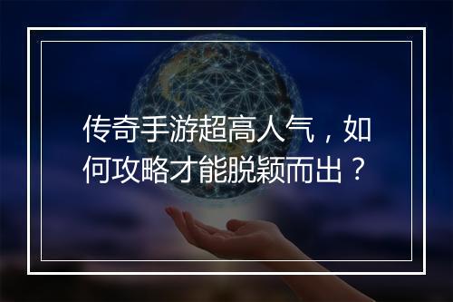 传奇手游超高人气，如何攻略才能脱颖而出？