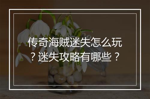 传奇海贼迷失怎么玩？迷失攻略有哪些？