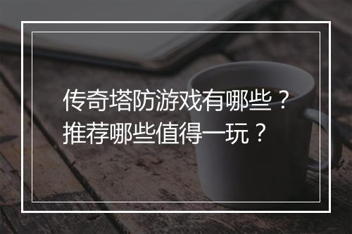 传奇塔防游戏有哪些？推荐哪些值得一玩？