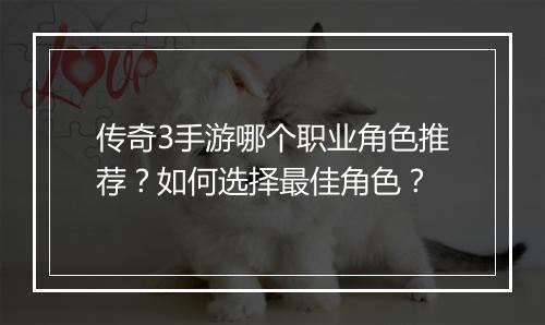 传奇3手游哪个职业角色推荐？如何选择最佳角色？
