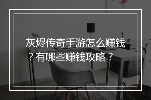灰烬传奇手游怎么赚钱？有哪些赚钱攻略？