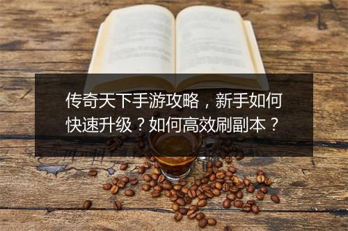 传奇天下手游攻略，新手如何快速升级？如何高效刷副本？