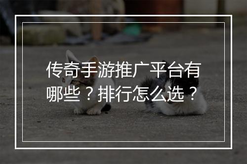 传奇手游推广平台有哪些？排行怎么选？