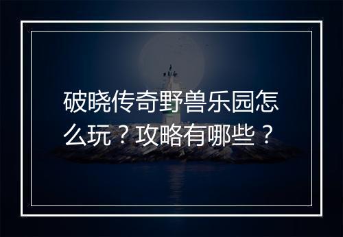 破晓传奇野兽乐园怎么玩？攻略有哪些？