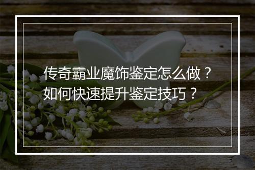 传奇霸业魔饰鉴定怎么做？如何快速提升鉴定技巧？