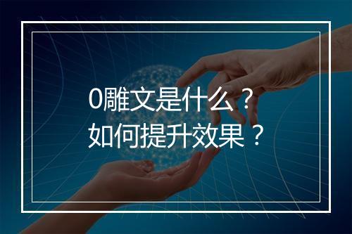 0雕文是什么？如何提升效果？