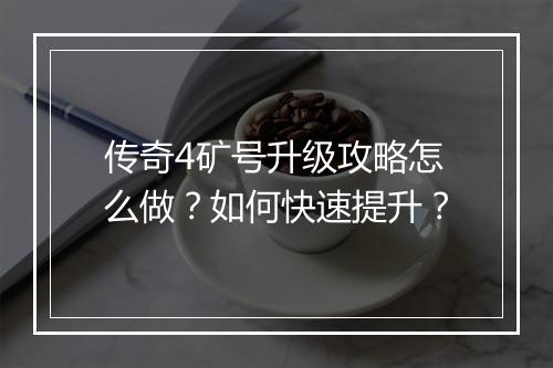 传奇4矿号升级攻略怎么做？如何快速提升？