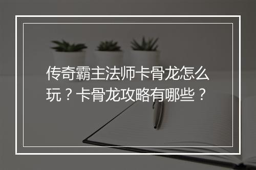 传奇霸主法师卡骨龙怎么玩？卡骨龙攻略有哪些？