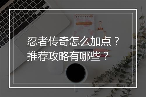 忍者传奇怎么加点？推荐攻略有哪些？