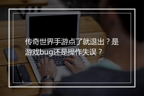 传奇世界手游点了就退出？是游戏bug还是操作失误？