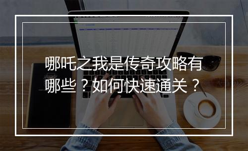 哪吒之我是传奇攻略有哪些？如何快速通关？