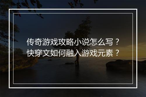 传奇游戏攻略小说怎么写？快穿文如何融入游戏元素？