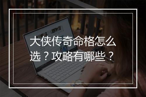 大侠传奇命格怎么选？攻略有哪些？