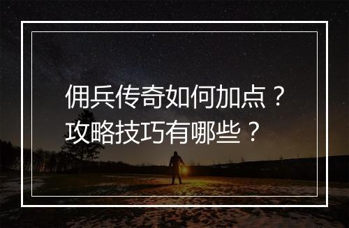 佣兵传奇如何加点？攻略技巧有哪些？